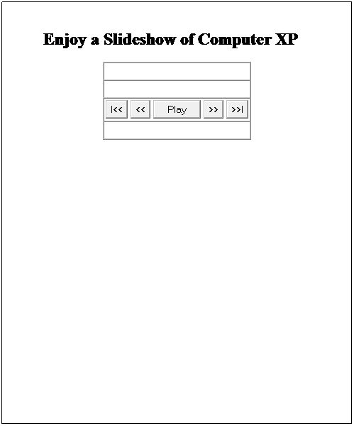 Text Box: Enjoy a Slideshow of Computer XP&nbsp;&nbsp;&nbsp;
&nbsp;Home
&nbsp;
&nbsp;
     
&nbsp;

&nbsp;
&nbsp;
&nbsp;
&nbsp;
&nbsp;
&nbsp;
&nbsp;
&nbsp;
&nbsp;
